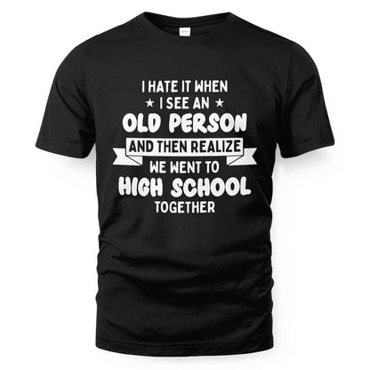 I Hate It When I See An Old Person And Then Realize We Went To High School Together SShirt