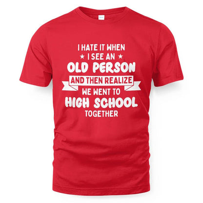 I Hate It When I See An Old Person And Then Realize We Went To High School Together SShirt