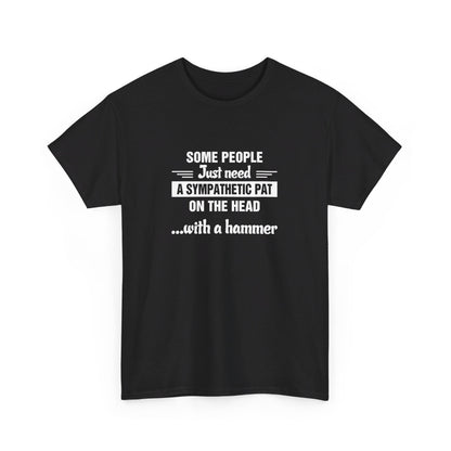 Some people just need a sympathetic pat on the head with a hammer T-Shirt