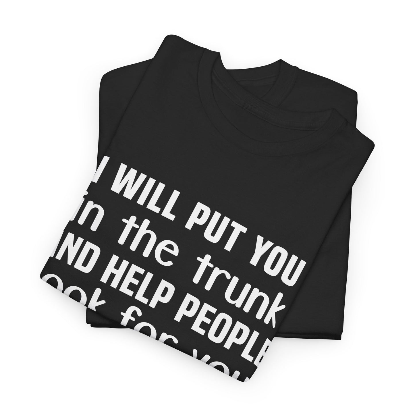 I will put you in the trunk and help people look for you Shirt
