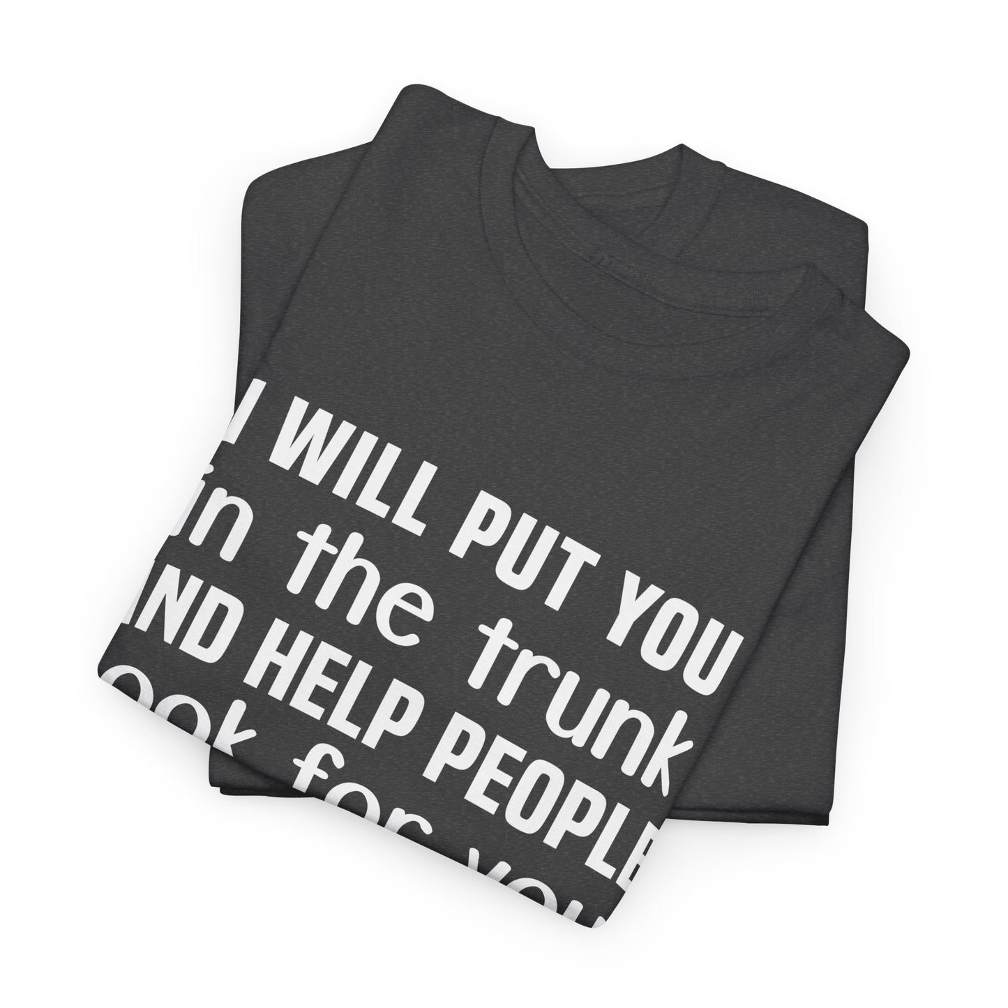 I will put you in the trunk and help people look for you Shirt
