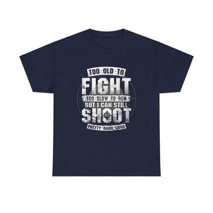 Too Old To Fight Too Slow To Run But I Can Still Shoot Pretty Darn Good T-Shirt